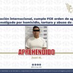 En colaboración internacional, cumple FGE orden de aprehensión contra investigado por homicidio, tortura y abuso de autoridad